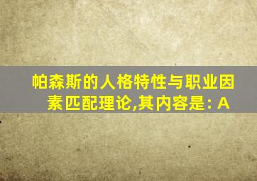 帕森斯的人格特性与职业因素匹配理论,其内容是: A